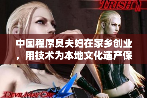 中国程序员夫妇在家乡创业，用技术为本地文化遗产保护加码