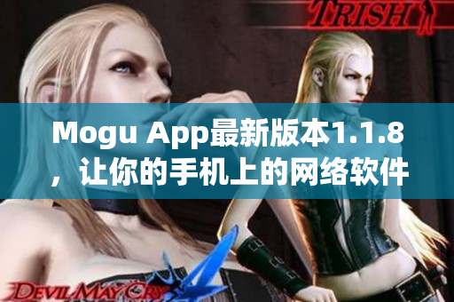 Mogu App最新版本1.1.8，让你的手机上的网络软件功能更加强大高效！