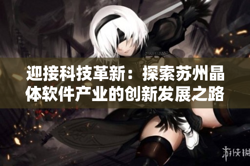迎接科技革新：探索苏州晶体软件产业的创新发展之路