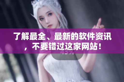了解最全、最新的软件资讯，不要错过这家网站！