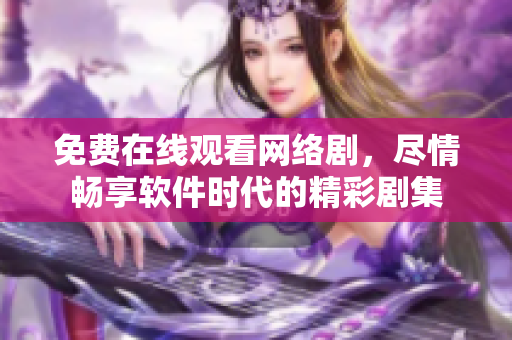 免费在线观看网络剧，尽情畅享软件时代的精彩剧集