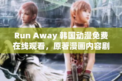 Run Away 韩国动漫免费在线观看，原著漫画内容剧透全解析