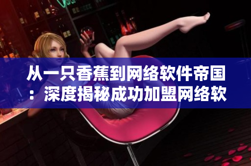 从一只香蕉到网络软件帝国：深度揭秘成功加盟网络软件开发公司的费用和步骤