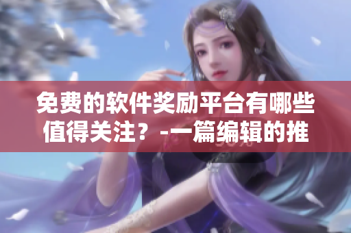 免费的软件奖励平台有哪些值得关注？-一篇编辑的推荐
