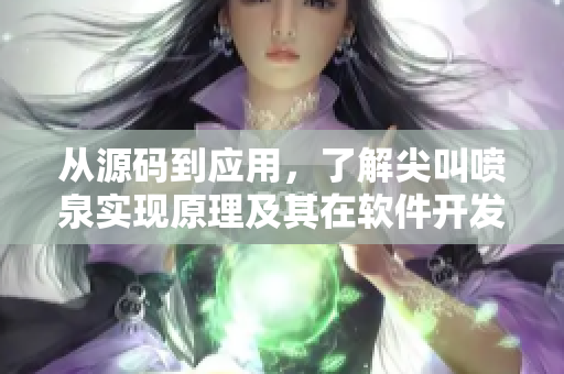 从源码到应用，了解尖叫喷泉实现原理及其在软件开发中的应用