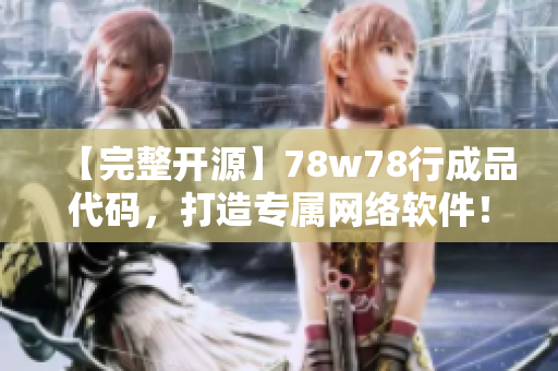 【完整开源】78w78行成品代码，打造专属网络软件！