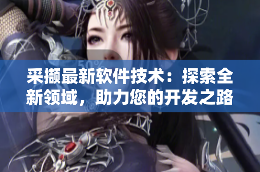 采撷最新软件技术：探索全新领域，助力您的开发之路