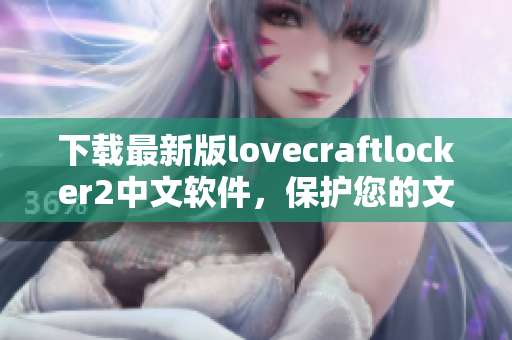 下载最新版lovecraftlocker2中文软件，保护您的文件隐私并免费激活！