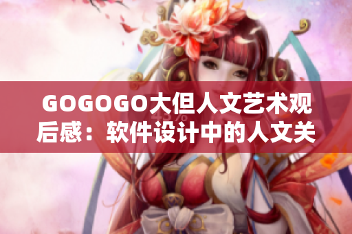 GOGOGO大但人文艺术观后感：软件设计中的人文关怀体现