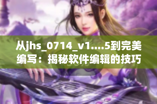 从jhs_0714_v1....5到完美编写：揭秘软件编辑的技巧与心得