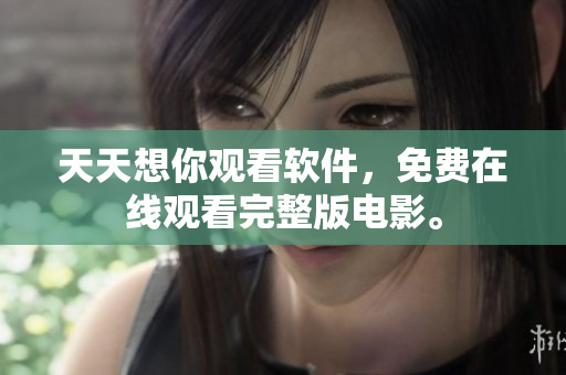 天天想你观看软件，免费在线观看完整版电影。