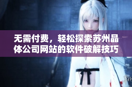 无需付费，轻松探索苏州晶体公司网站的软件破解技巧