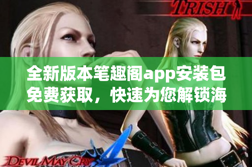 全新版本笔趣阁app安装包免费获取，快速为您解锁海量图书资源