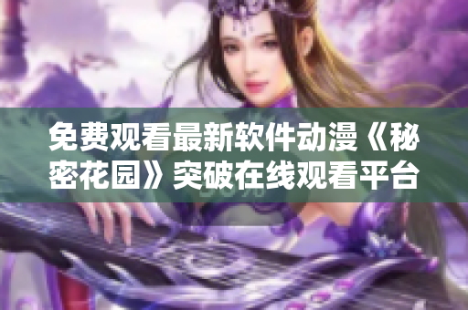 免费观看最新软件动漫《秘密花园》突破在线观看平台