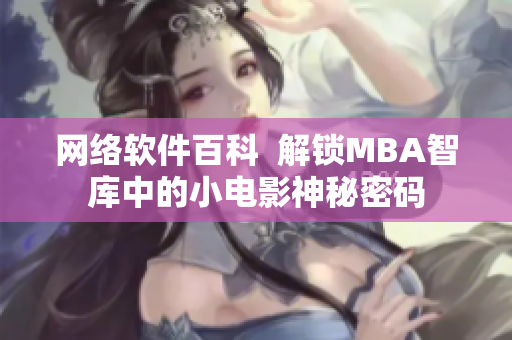 网络软件百科  解锁MBA智库中的小电影神秘密码