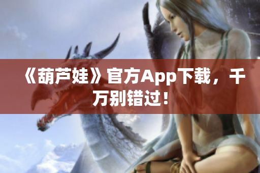 《葫芦娃》官方App下载，千万别错过！