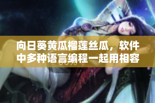 向日葵黄瓜榴莲丝瓜，软件中多种语言编程一起用相容吗？