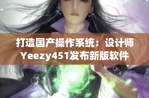 打造国产操作系统：设计师Yeezy451发布新版软件