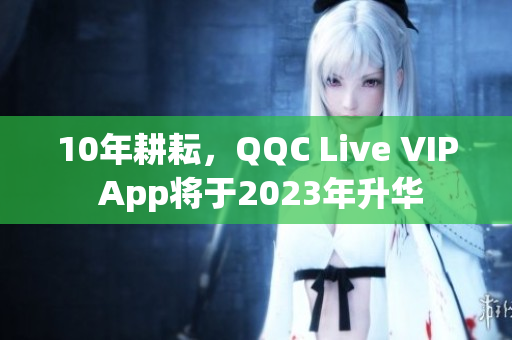 10年耕耘，QQC Live VIP App将于2023年升华