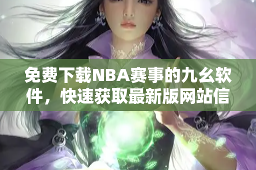 免费下载NBA赛事的九幺软件，快速获取最新版网站信息