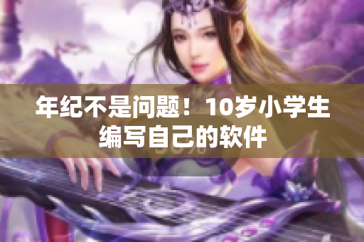 年纪不是问题！10岁小学生编写自己的软件