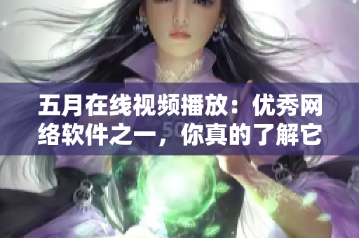 五月在线视频播放：优秀网络软件之一，你真的了解它吗？