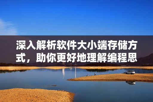 深入解析软件大小端存储方式，助你更好地理解编程思维