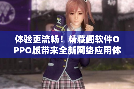 体验更流畅！精藏阁软件OPPO版带来全新网络应用体验