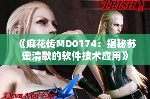 《麻花传MD0174：揭秘苏蜜清歌的软件技术应用》