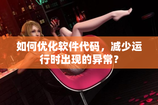 如何优化软件代码，减少运行时出现的异常？