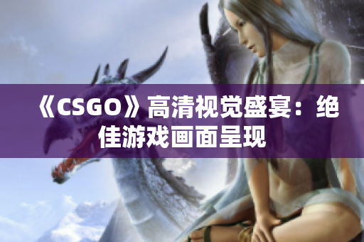 《CSGO》高清视觉盛宴：绝佳游戏画面呈现