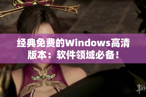 经典免费的Windows高清版本：软件领域必备！