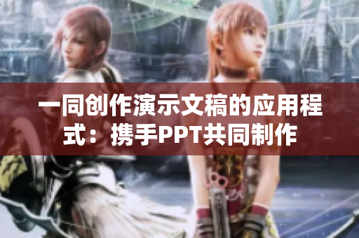一同创作演示文稿的应用程式：携手PPT共同制作