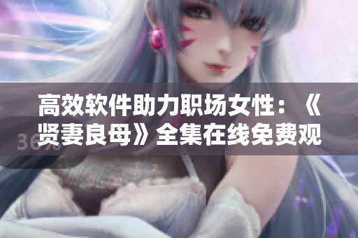 高效软件助力职场女性：《贤妻良母》全集在线免费观看