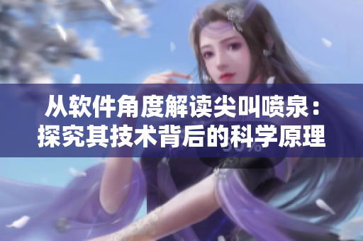 从软件角度解读尖叫喷泉：探究其技术背后的科学原理与开发实现