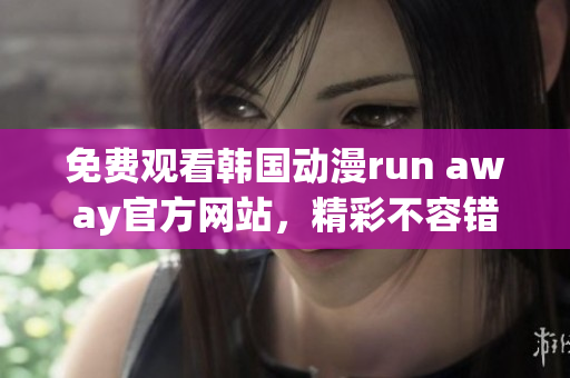 免费观看韩国动漫run away官方网站，精彩不容错过！