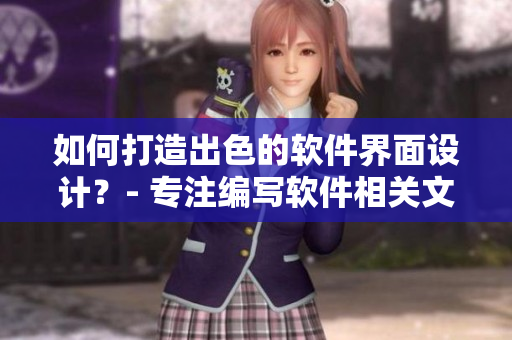 如何打造出色的软件界面设计？- 专注编写软件相关文章的编辑分享