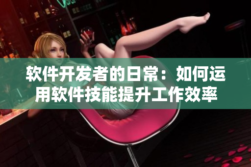 软件开发者的日常：如何运用软件技能提升工作效率