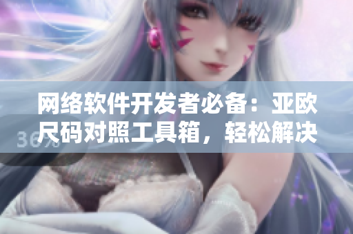 网络软件开发者必备：亚欧尺码对照工具箱，轻松解决跨国开发需求