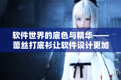 软件世界的底色与精华——蕾丝打底衫让软件设计更加优雅