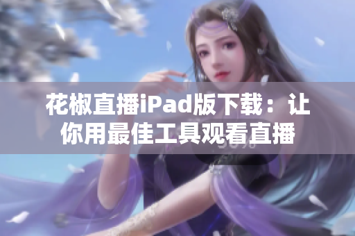 花椒直播iPad版下载：让你用最佳工具观看直播