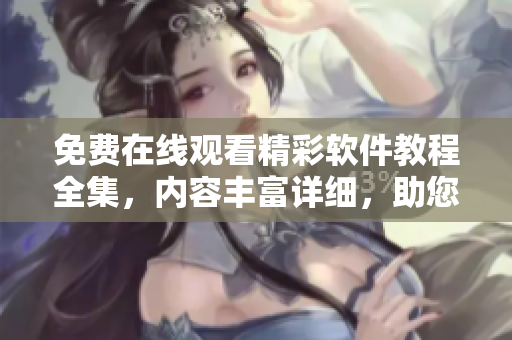 免费在线观看精彩软件教程全集，内容丰富详细，助您成为软件高手