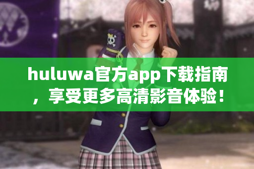 huluwa官方app下载指南，享受更多高清影音体验！