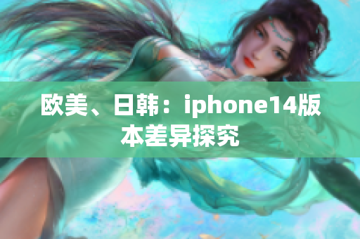 欧美、日韩：iphone14版本差异探究