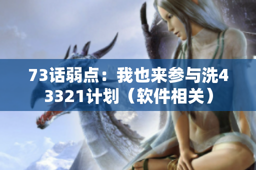 73话弱点：我也来参与洗43321计划（软件相关）