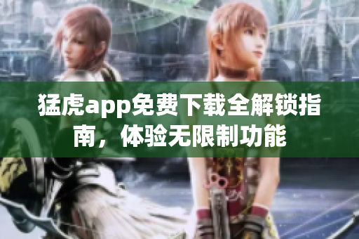 猛虎app免费下载全解锁指南，体验无限制功能