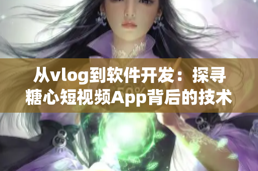 从vlog到软件开发：探寻糖心短视频App背后的技术与创新