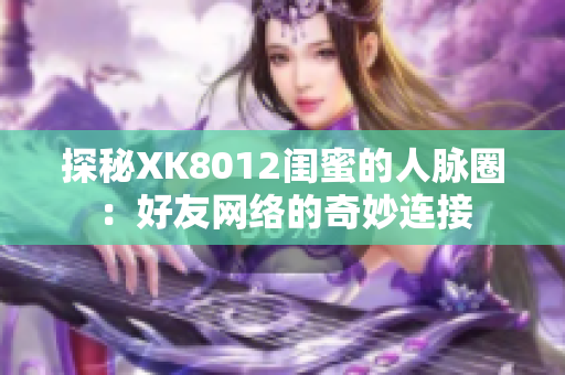 探秘XK8012闺蜜的人脉圈：好友网络的奇妙连接
