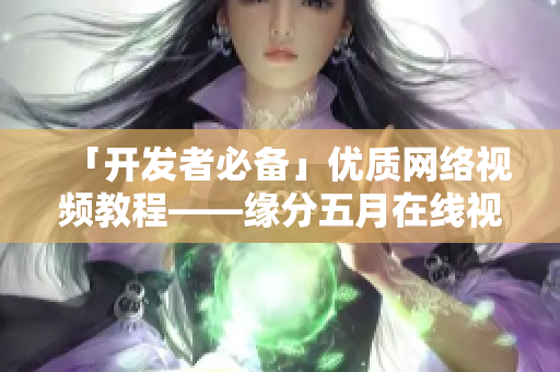 「开发者必备」优质网络视频教程——缘分五月在线视频教程介绍