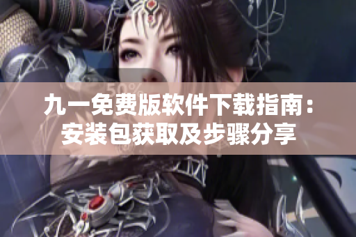 九一免费版软件下载指南：安装包获取及步骤分享
